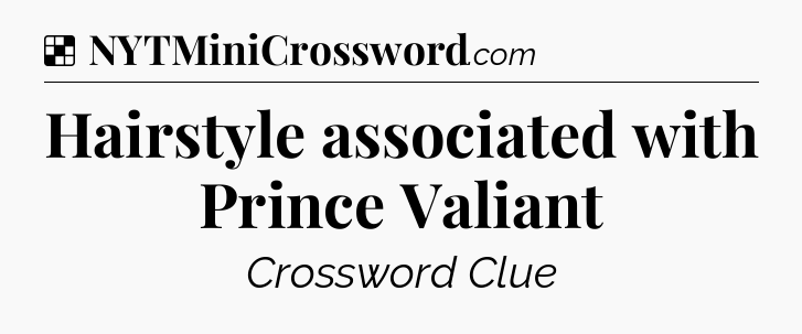 Solution: Hairstyle associated with Prince Valiant - NYT Crossword