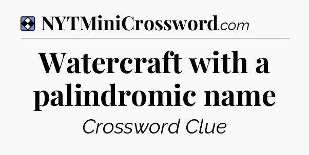 Solution: Watercraft with a palindromic name - NYT Mini Crossword
