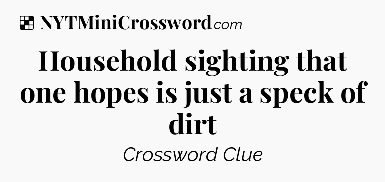 Solution: Household sighting that one hopes is just a speck of dirt - NYT Crossword