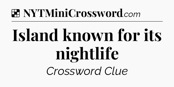 Solution: Island known for its nightlife - NYT Crossword