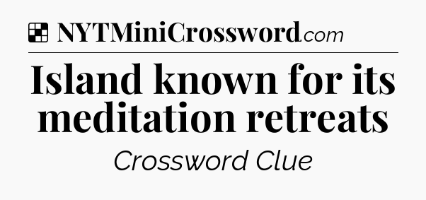 Solution: Island known for its meditation retreats - NYT Crossword