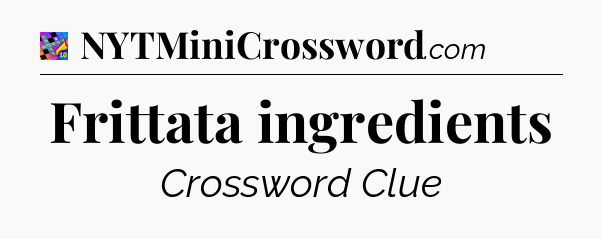 Frittata ingredients Crossword Clue