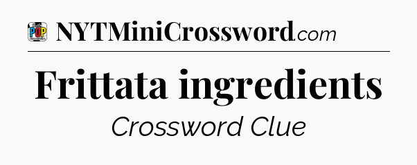 Frittata ingredients Crossword Clue