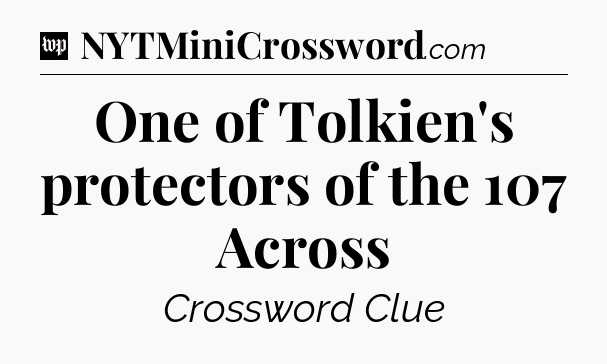 One of Tolkien's protectors of the 107 Across Crossword Clue
