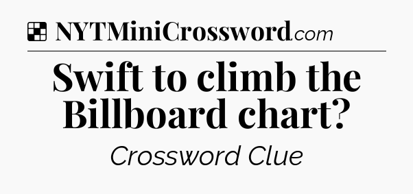 Solution: Swift to climb the Billboard chart - NYT Crossword