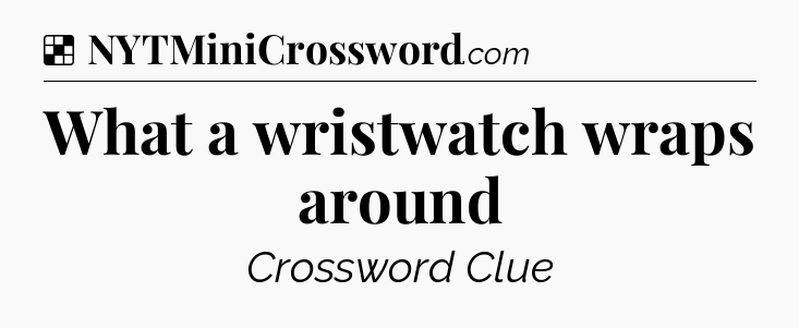Solution: What a wristwatch wraps around - NYT Crossword