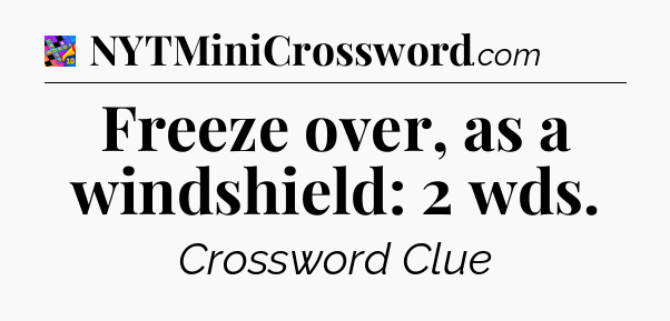 Freeze over, as a windshield: 2 wds Crossword Clue