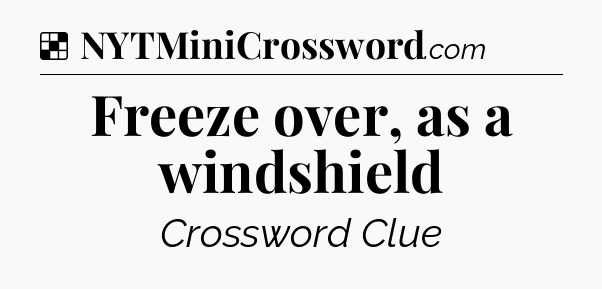 Solution: Freeze over, as a windshield - NYT Crossword