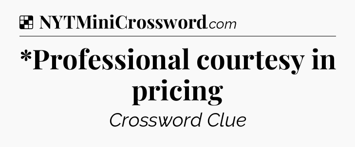 Solution: *Professional courtesy in pricing - NYT Crossword