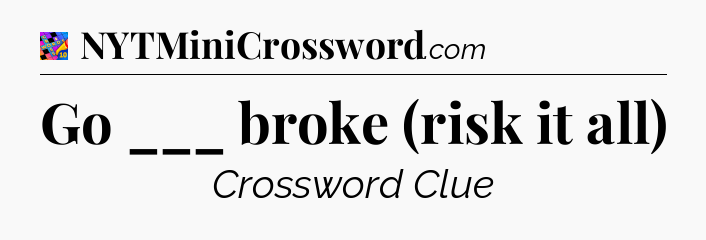 Go ___ broke (risk it all) Crossword Clue