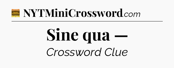 Sine qua — - Eugene Sheffer Crossword