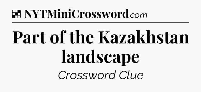 Solution: Part of the Kazakhstan landscape - NYT Crossword