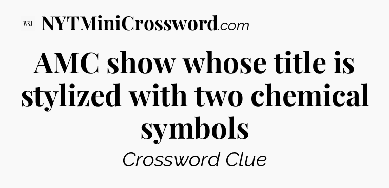 AMC show whose title is stylized with two chemical symbols - WSJ Crossword