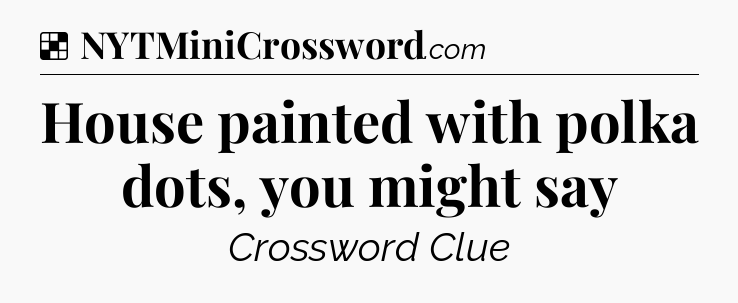 Solution: House painted with polka dots, you might say - NYT Crossword