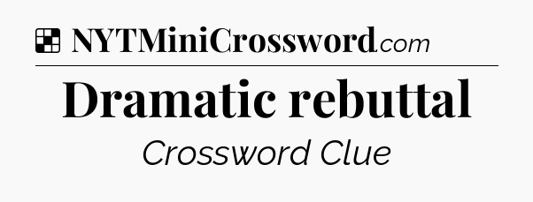 Solution: Dramatic rebuttal - NYT Crossword