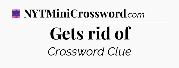 Gets rid of - Thomas Joseph Crossword