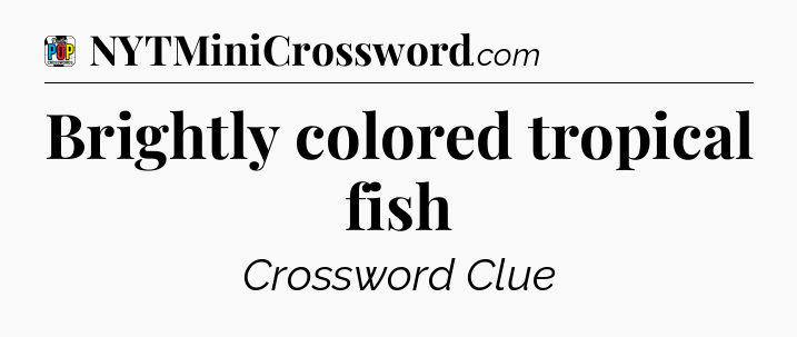 Brightly colored tropical fish Crossword Clue