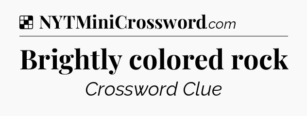 Solution: Brightly colored rock - NYT Crossword