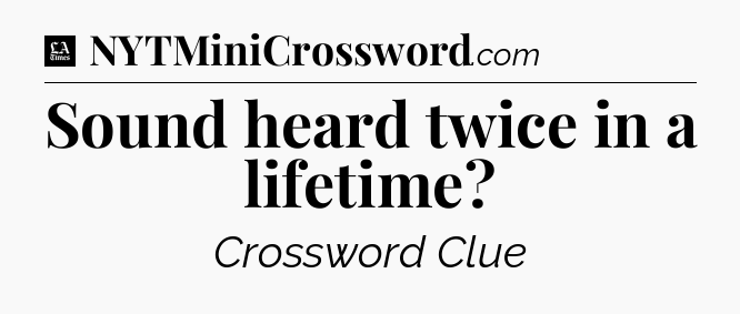 Sound heard twice in a lifetime - LA Times Crossword