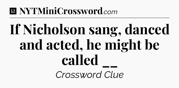If Nicholson sang, danced and acted, he might be called __ - LA Times Crossword