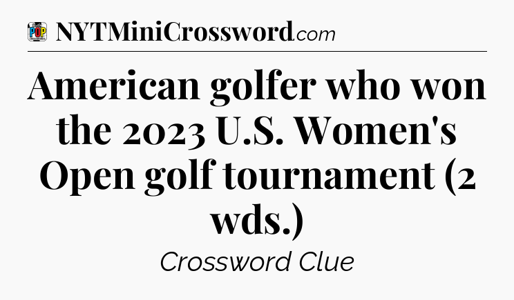 American golfer who won the 2023 U.S. Women's Open golf tournament (2 wds.) Crossword Clue