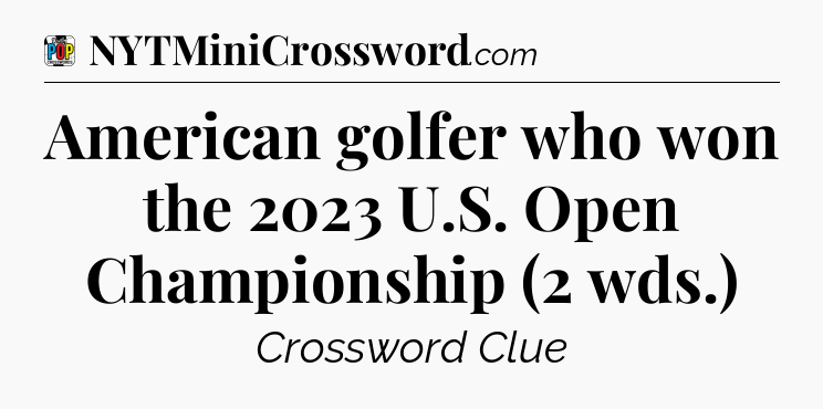 American golfer who won the 2023 U.S. Open Championship (2 wds.) Crossword Clue