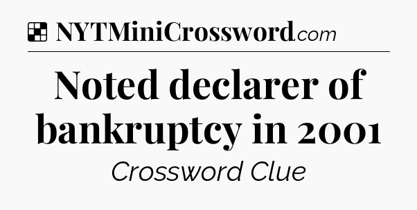 Solution: Noted declarer of bankruptcy in 2001 - NYT Crossword