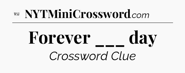 Forever ___ day - WSJ Crossword