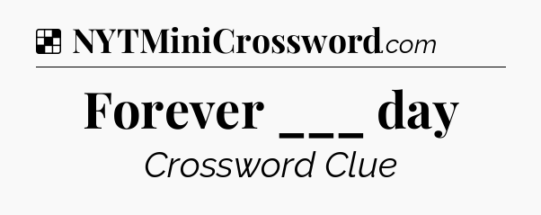 Solution: Forever ___ day - NYT Crossword