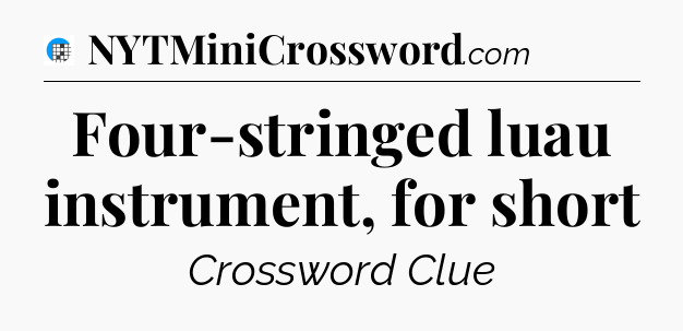 Four-stringed luau instrument, for short Crossword Clue