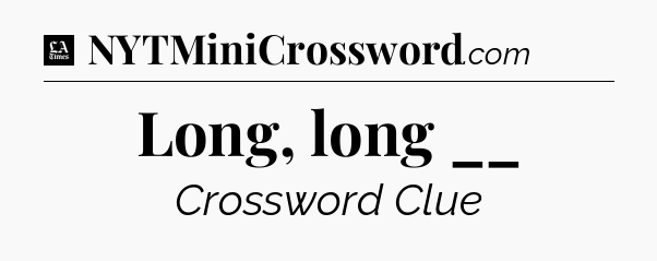 Long, long __ - LA Times Crossword