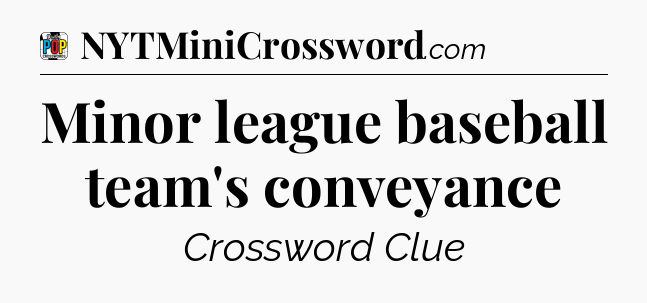 Minor league baseball team's conveyance Crossword Clue