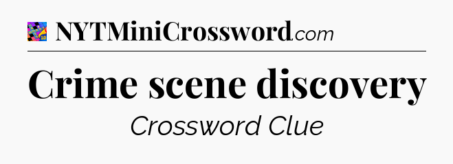 Crime scene discovery Crossword Clue