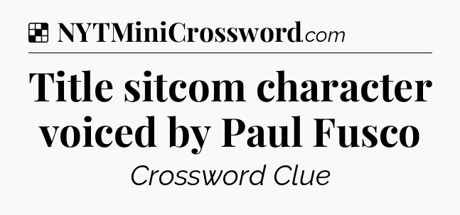 Solution: Title sitcom character voiced by Paul Fusco - NYT Crossword