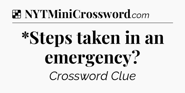 Solution: *Steps taken in an emergency - NYT Crossword