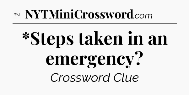 *Steps taken in an emergency - WSJ Crossword