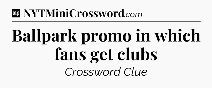 Ballpark promo in which fans get clubs Crossword Clue