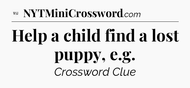 Help a child find a lost puppy, e.g - WSJ Crossword