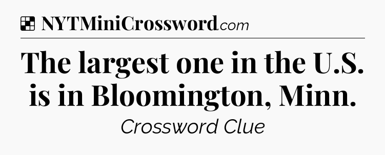 The largest one in the U.S. is in Bloomington, Minn NYT Crossword
