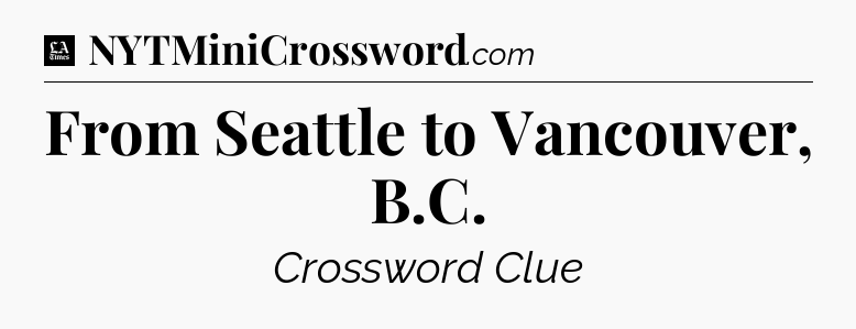 From Seattle to Vancouver, B.C - LA Times Crossword