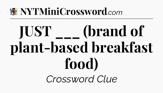 JUST ___ (brand of plant-based breakfast food) Crossword Clue