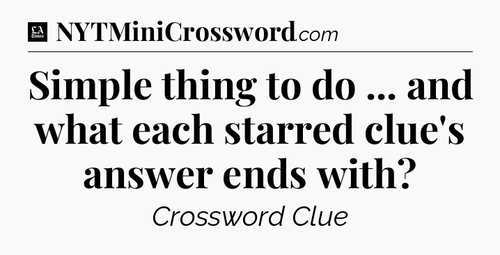 Simple thing to do ... and what each starred clue's answer ends with - LA Times Crossword