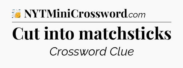 Cut into matchsticks - 7 Little Words