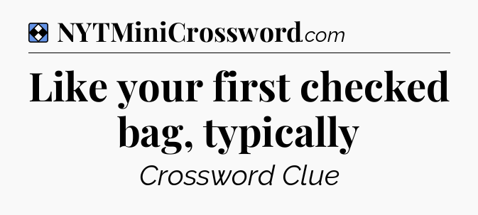 Solution: Like your first checked bag, typically - NYT Mini Crossword