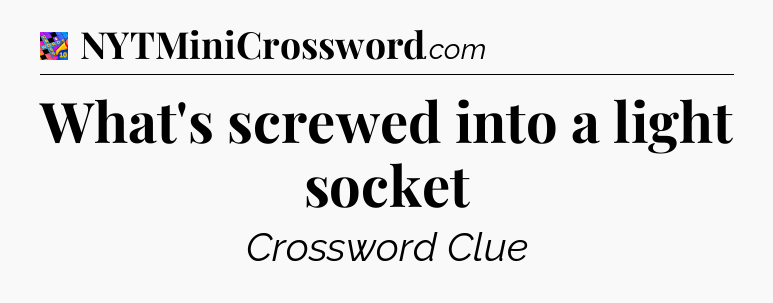 What's screwed into a light socket Crossword Clue