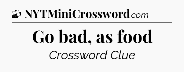 Go bad, as food - Daily Themed Mini Crossword