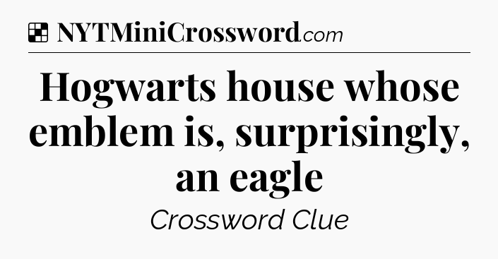 Solution: Hogwarts house whose emblem is, surprisingly, an eagle - NYT Crossword