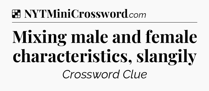 Solution: Mixing male and female characteristics, slangily - NYT Crossword