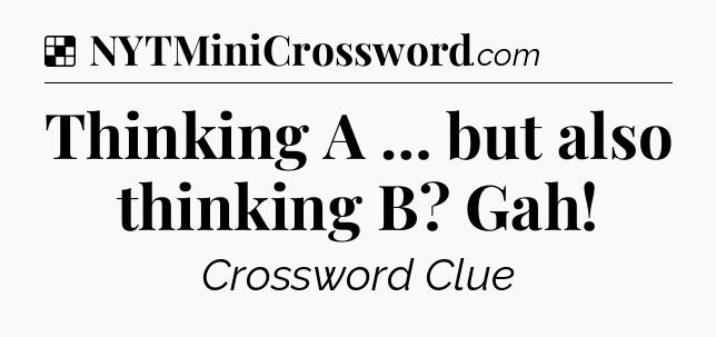 Solution: Thinking A … but also thinking B? Gah - NYT Crossword