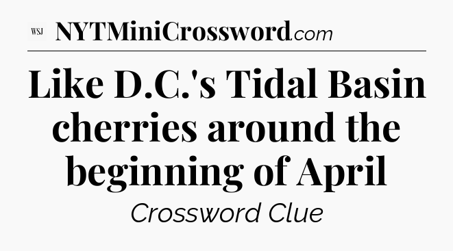Like D.C.'s Tidal Basin cherries around the beginning of April - WSJ Crossword